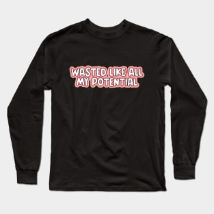 wasted like all my potential Long Sleeve T-Shirt